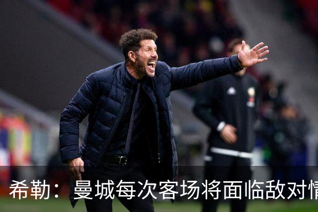 希勒：曼城每次客场将面临敌对情绪的升级