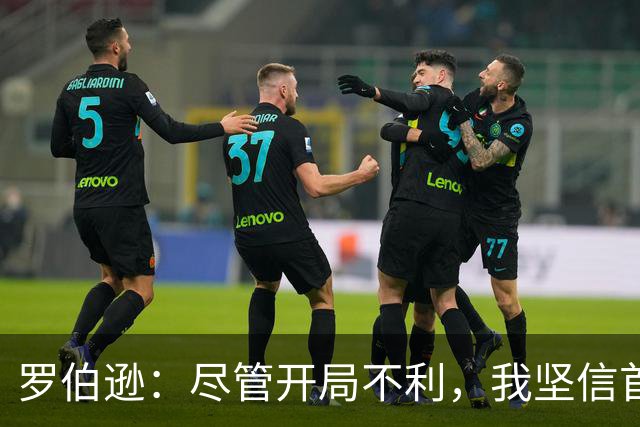 罗伯逊：尽管开局不利，我坚信首胜将激发全队信心
